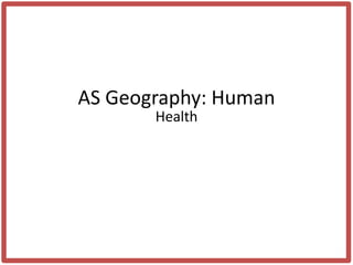 AS Geography: Human
       Health
 