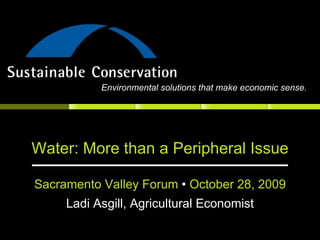 Water: More than a Peripheral Issue Sacramento Valley Forum  •  October 28, 2009 Ladi Asgill, Agricultural Economist Environmental solutions that make economic sense. 