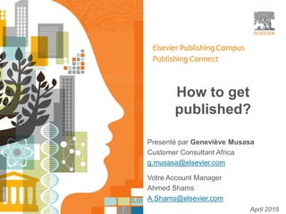 How to get
published?
Presenté par Geneviève Musasa
Customer Consultant Africa
g.musasa@elsevier.com
April 2015
Votre Account Manager
Ahmed Shams
A.Shams@elsevier.com
 