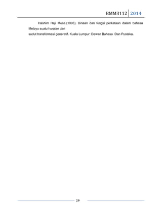 BMM3112 2014
29
Hashim Haji Musa.(1993). Binaan dan fungsi perkataan dalam bahasa
Melayu suatu huraian dari
sudut transformasi generatif. Kuala Lumpur: Dewan Bahasa Dan Pustaka.
 
