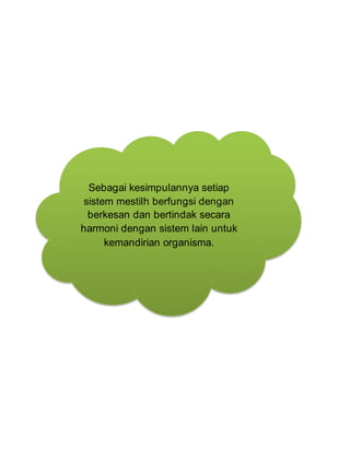 Sebagai kesimpulannya setiap
sistem mestilh berfungsi dengan
berkesan dan bertindak secara
harmoni dengan sistem lain untuk
kemandirian organisma.
 