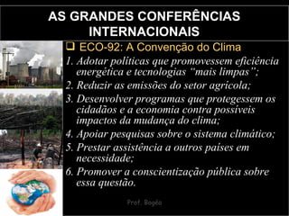 AS GRANDES CONFERÊNCIAS INTERNACIONAIS <ul><li>ECO-92: A Convenção do Clima </li></ul><ul><li>1. Adotar políticas que prom...