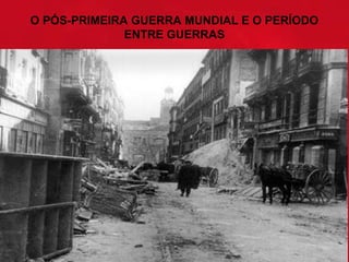 O PÓS-PRIMEIRA GUERRA MUNDIAL E O PERÍODO 
ENTRE GUERRAS

 