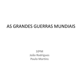 AS GRANDES GUERRAS MUNDIAIS



              10ºM
         João Rodrigues
          Paulo Martins
 