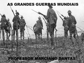 AS GRANDES GUERRAS MUNDIAIS
PROFESSOR MARCIANO DANTAS
 