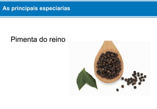Pimenta do reino
As principais especiarias
 