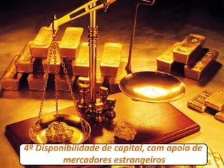 4º Disponibilidade de capital, com apoio de
mercadores estrangeiros
 