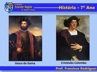 História – 7º Ano
Prof. Francisco Rodrigues
Vasco da Gama Cristóvão Colombo
 