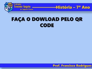 História – 7º Ano
Prof. Francisco Rodrigues
FAÇA O DOWLOAD PELO QR
CODE
 