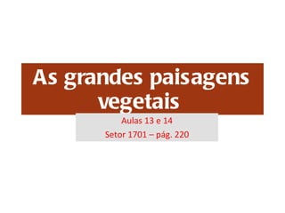 As grandes paisagens vegetais  Aulas 13 e 14 Setor 1701 – pág. 220 