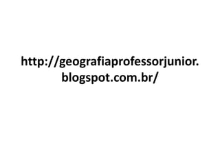 http://geografiaprofessorjunior.
blogspot.com.br/
 