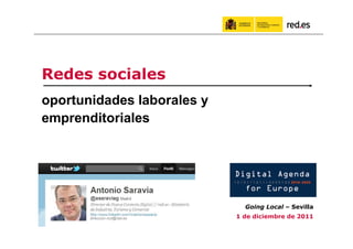 Redes sociales
oportunidades laborales y
emprenditoriales




                                Going Local – Sevilla
       direccion.ncd@red.es   1 de diciembre de 2011
 