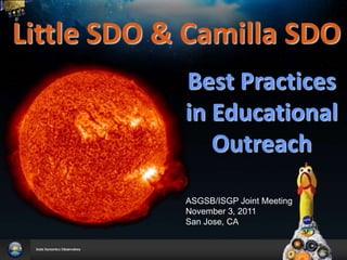 Little SDO & Camilla SDO
            Best Practices
            in Educational
               Outreach

            ASGSB/ISGP Joint Meeting
            November 3, 2011
            San Jose, CA
 