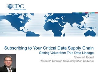 Subscribing to Your Critical Data Supply Chain
Getting Value from True Data Lineage
Stewart Bond
Research Director, Data Integration Software
1
 