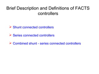 Brief Description and Definitions of FACTS
controllers
 Shunt connected controllers
 Series connected controllers
 Combined shunt - series connected controllers
 