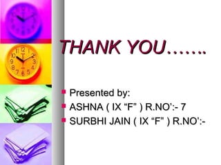 THANK YOU…….THANK YOU…….
 Presented by:Presented by:
 ASHNA ( IX “F” ) R.NO’:- 7ASHNA ( IX “F” ) R.NO’:- 7
 SURBHI JAIN ( IX “F” ) R.NO’:-SURBHI JAIN ( IX “F” ) R.NO’:-
 