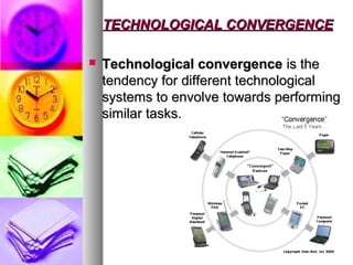 TECHNOLOGICAL CONVERGENCETECHNOLOGICAL CONVERGENCE
 Technological convergenceTechnological convergence is theis the
tendency for different technologicaltendency for different technological
systems to envolve towards performingsystems to envolve towards performing
similar tasks.similar tasks.
 