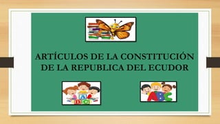 ARTÍCULOS DE LA CONSTITUCIÓN
DE LA REPUBLICA DEL ECUDOR
 