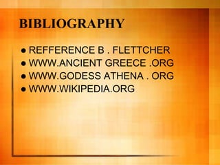 BIBLIOGRAPHY
 REFFERENCE B . FLETTCHER
 WWW.ANCIENT GREECE .ORG
 WWW.GODESS ATHENA . ORG
 WWW.WIKIPEDIA.ORG
 