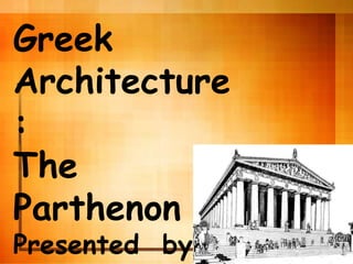 Greek
Architecture
:
The
Parthenon
Presented by:
 