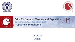 Dr CK Das
AIIMS
Update in Lymphoma
 