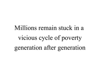 Millions remain stuck in a  vicious cycle of poverty generation after generation 