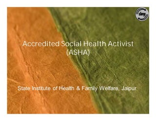 Accredited Social Health Activist
              (ASHA)



State Institute of Health & Family Welfare, Jaipur
 