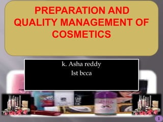 PREPARATION AND
QUALITY MANAGEMENT OF
COSMETICS
1
k. Asha reddy
Ist bcca
 