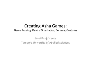 Crea%ng	
  Asha	
  Games:	
  

Game	
  Pausing,	
  Device	
  Orienta%on,	
  Sensors,	
  Gestures	
  

Jussi	
  Pohjolainen	
  
Tampere	
  University	
  of	
  Applied	
  Sciences	
  

 