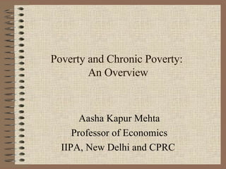 Poverty and Chronic Poverty:  An Overview Aasha Kapur Mehta Professor of Economics IIPA, New Delhi and CPRC  