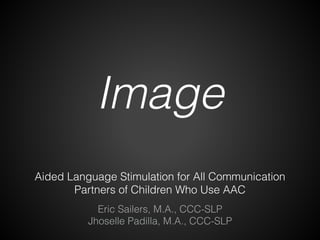Aided Language Stimulation for All Communication
Partners of Children Who Use AAC
Eric Sailers, M.A., CCC-SLP
Jhoselle Padilla, M.A., CCC-SLP
Image
 