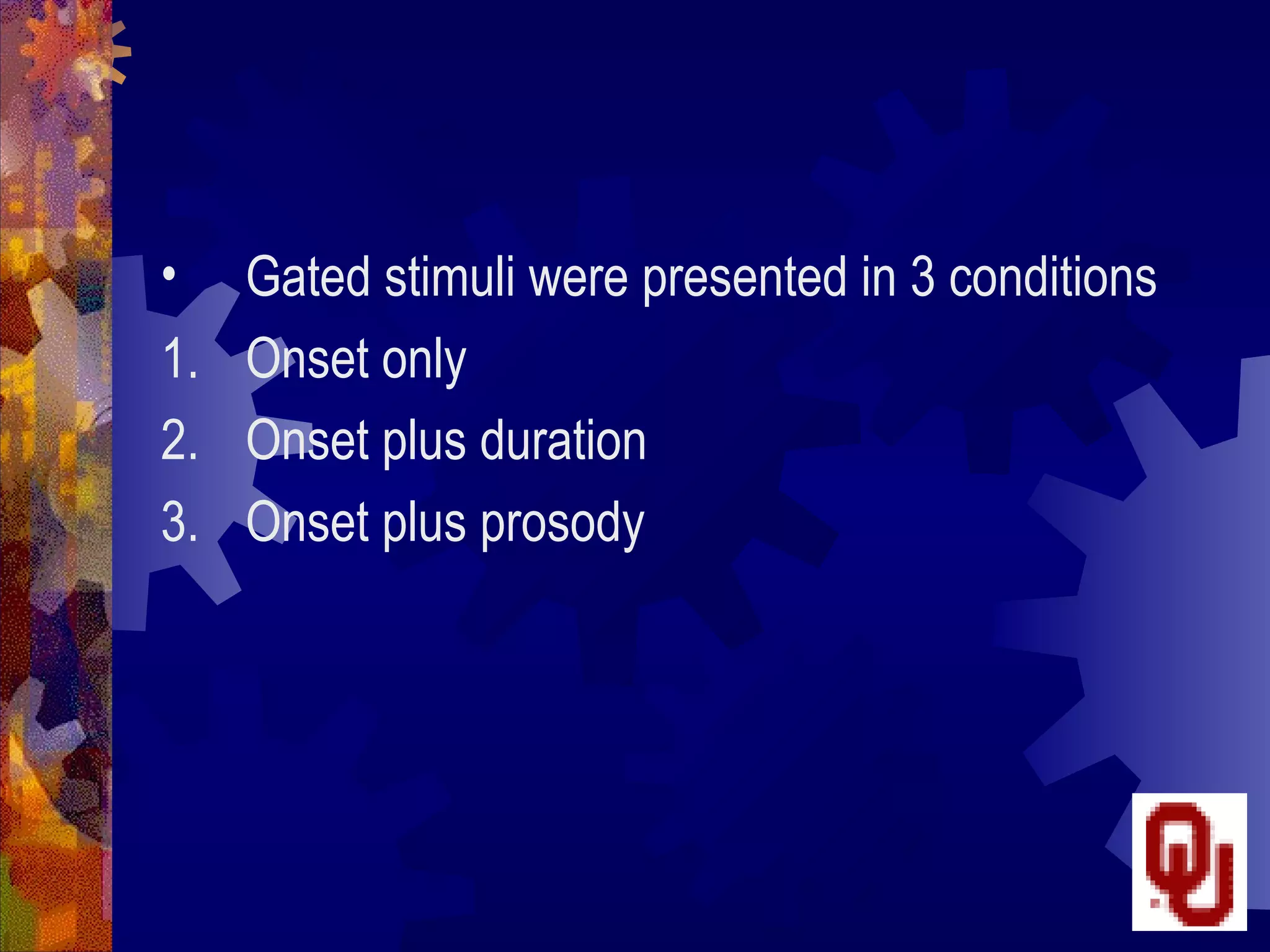 •    Gated stimuli were presented in 3 conditions
1.   Onset only
2.   Onset plus duration
3.   Onset plus prosody
 