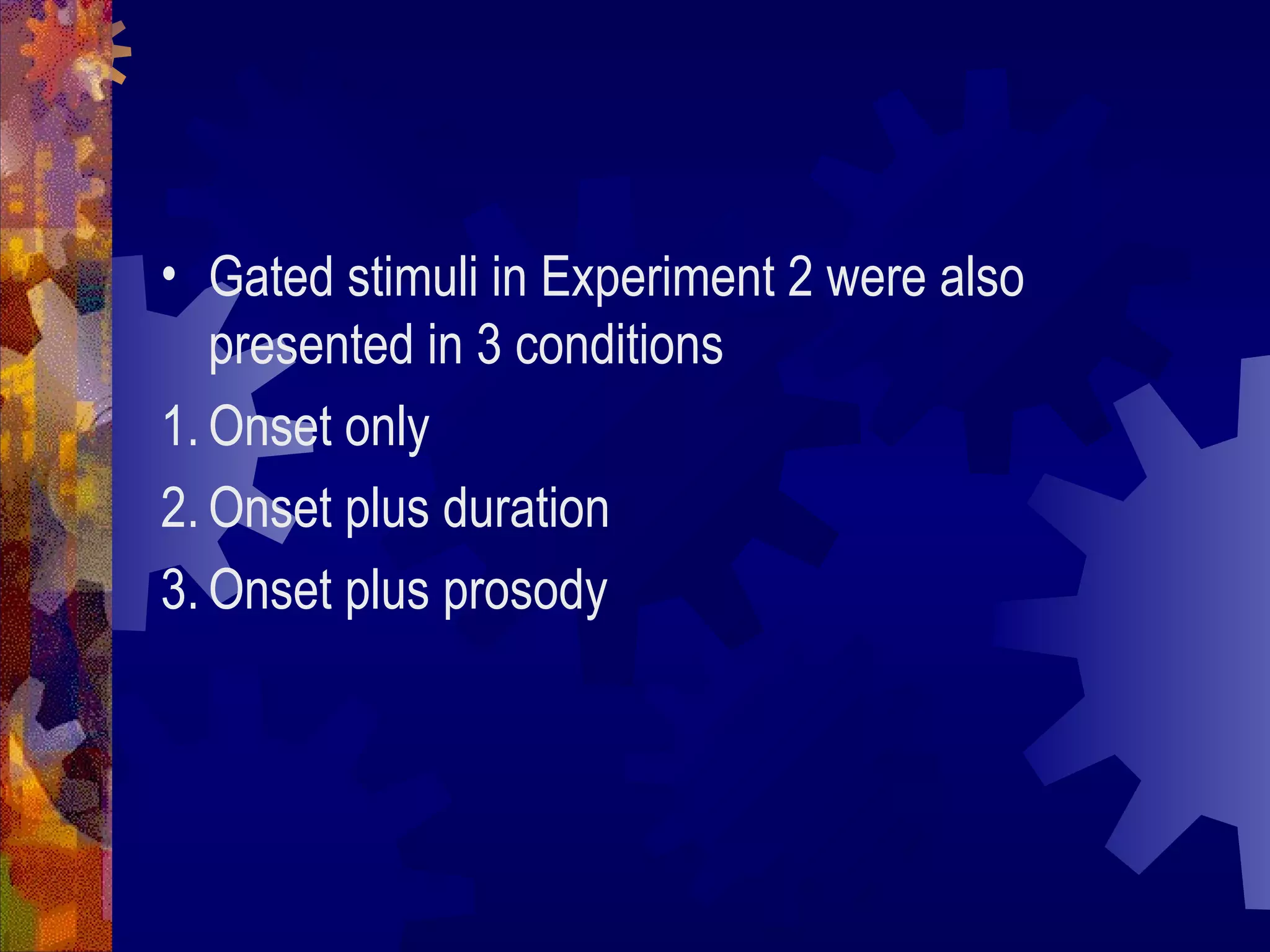 • Gated stimuli in Experiment 2 were also
   presented in 3 conditions
1. Onset only
2. Onset plus duration
3. Onset plus prosody
 
