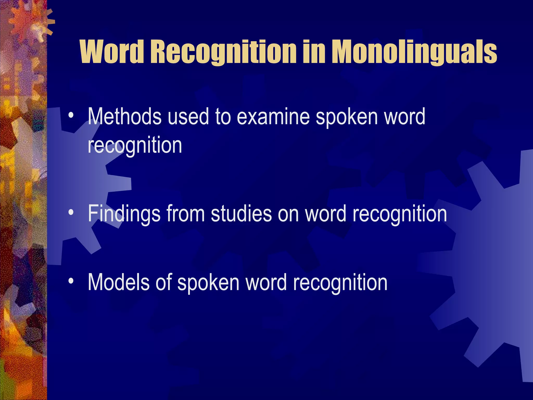 Word Recognition in Monolinguals

• Methods used to examine spoken word
  recognition

• Findings from studies on word recognition

• Models of spoken word recognition
 
