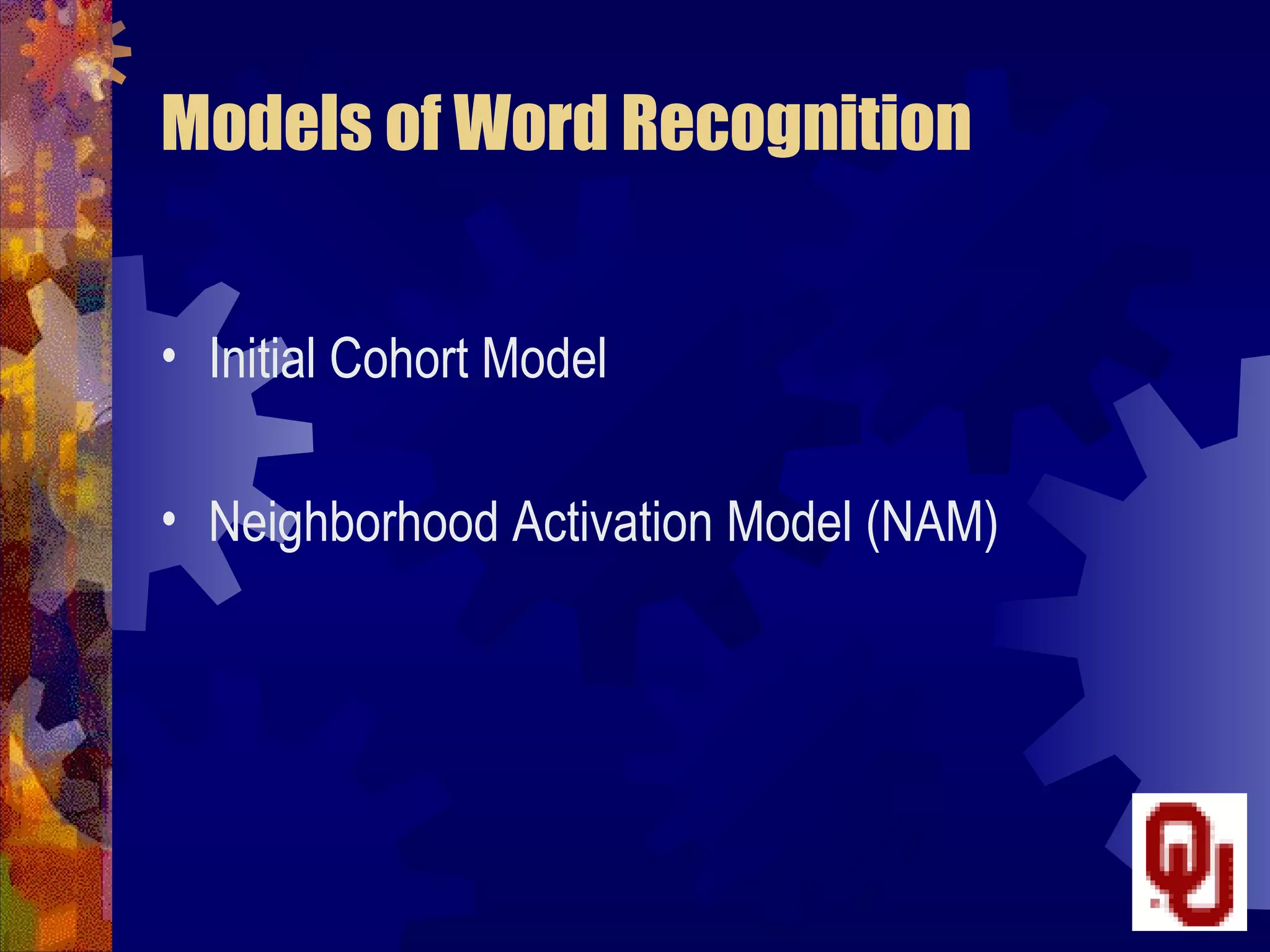 Models of Word Recognition


• Initial Cohort Model

• Neighborhood Activation Model (NAM)
 