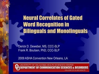 Neural Correlates of Gated
   Word Recognition in
   Bilinguals and Monolinguals

Derick D. Deweber, MS, CCC-SLP
Frank R. Boutsen, PhD, CCC-SLP

2009 ASHA Convention New Orleans, LA
 