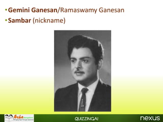 •Gemini Ganesan/Ramaswamy Ganesan
•Sambar (nickname)




                   Quizzinga!
 