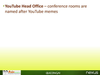 •YouTube Head Office – conference rooms are
 named after YouTube memes




                      Quizzinga!
 