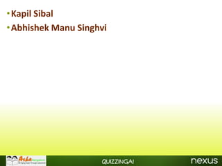 •Kapil Sibal
•Abhishek Manu Singhvi




                    Quizzinga!
 