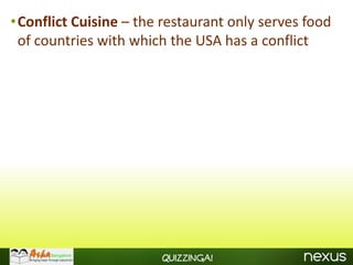 •Conflict Cuisine – the restaurant only serves food
 of countries with which the USA has a conflict




                        Quizzinga!
 