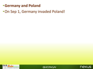 •Germany and Poland
•On Sep 1, Germany invaded Poland!




                     Quizzinga!
 