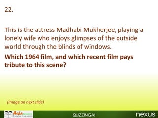 22.

This is the actress Madhabi Mukherjee, playing a
lonely wife who enjoys glimpses of the outside
world through the blinds of windows.
Which 1964 film, and which recent film pays
tribute to this scene?




(Image on next slide)

                        Quizzinga!
 