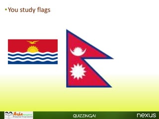 •You study flags




                   Quizzinga!
 