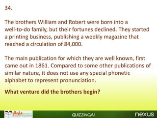 34.

The brothers William and Robert were born into a
well-to-do family, but their fortunes declined. They started
a printing business, publishing a weekly magazine that
reached a circulation of 84,000.

The main publication for which they are well known, first
came out in 1861. Compared to some other publications of
similar nature, it does not use any special phonetic
alphabet to represent pronunciation.
What venture did the brothers begin?


                           Quizzinga!
 
