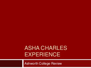 ASHA CHARLES
EXPERIENCE
Ashworth College Review
 