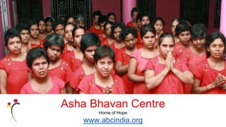 Asha Bhavan Centre
Home of Hope
www.abcindia.org
 