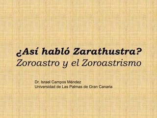 ¿Así habló Zarathustra?
Zoroastro y el Zoroastrismo
    Dr. Israel Campos Méndez
    Universidad de Las Palmas de Gran Canaria
 