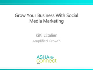 Grow Your Business With Social
Media Marketing
KiKi L’Italien
Amplified Growth
 