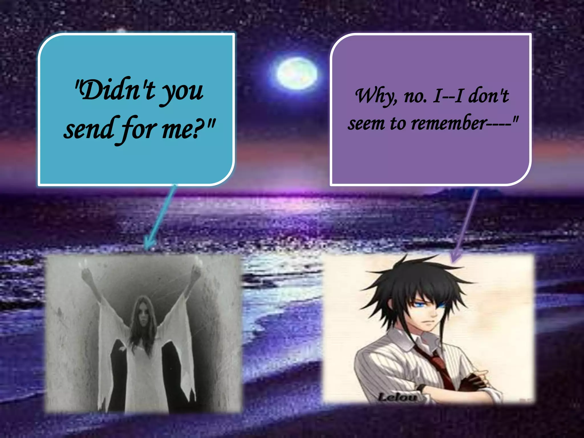 Why, no. I--I don't
seem to remember----"
"Didn't you
send for me?"
 