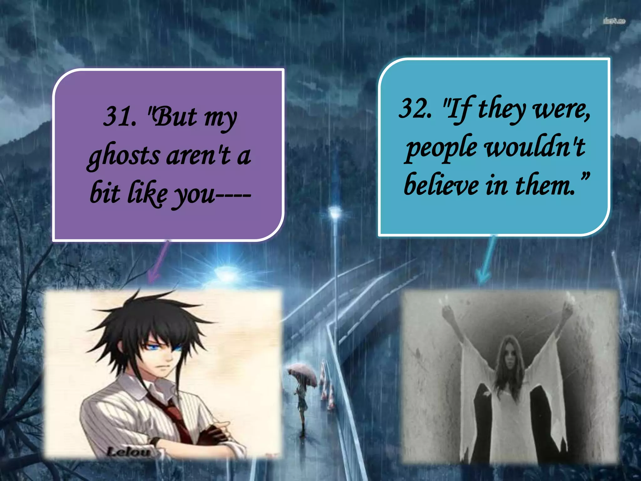 32. "If they were,
people wouldn't
believe in them.”
31. "But my
ghosts aren't a
bit like you----
 